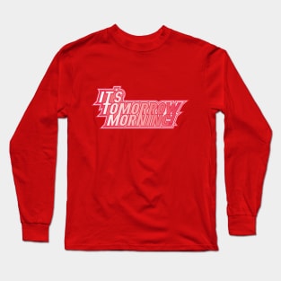 It's Tomorrow Morning Long Sleeve T-Shirt